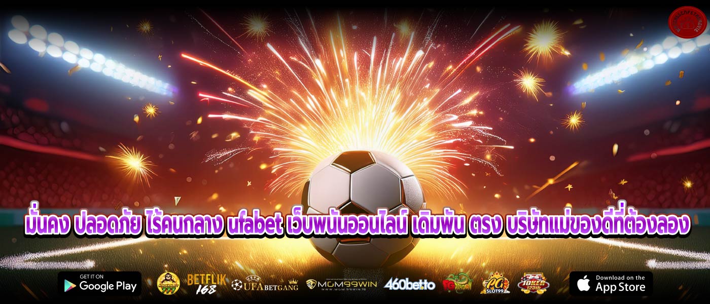 มั่นคง ปลอดภัย ไร้คนกลาง ufabet เว็บพนันออนไลน์ เดิมพัน ตรง บริษัทแม่ของดีที่ต้องลอง