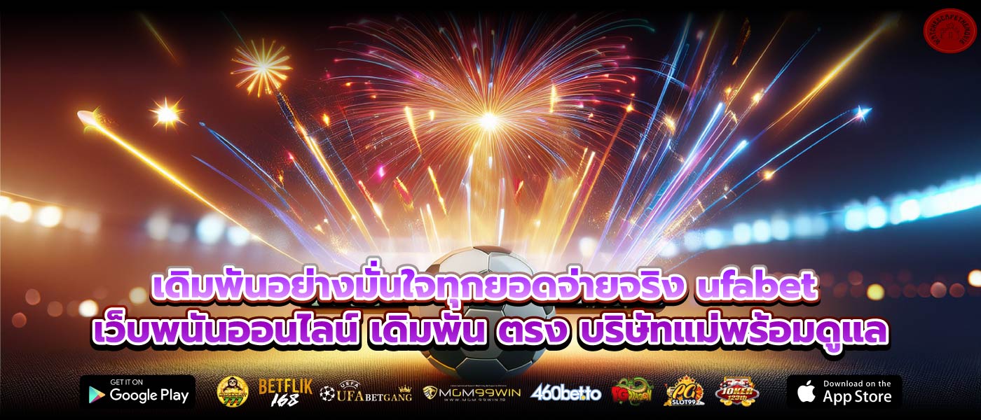 เดิมพันอย่างมั่นใจทุกยอดจ่ายจริง ufabet เว็บพนันออนไลน์ เดิมพัน ตรง บริษัทแม่พร้อมดูแล
